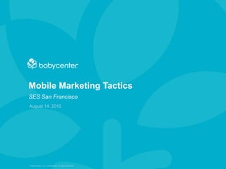 Mobile Marketing Tactics
SES San Francisco
August 14, 2012




© BabyCenter, LLC. Confidential. All rights reserved.
 