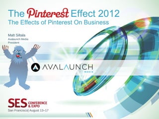 The                           Effect 2012
The Effects of Pinterest On Business
Matt Siltala
Avalaunch Media
President




San Francisco| August 13–17
 