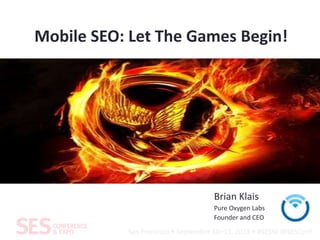 San Francisco • September 10–13, 2013 • #SESSF @SESConf
Mobile SEO: Let The Games Begin!
Brian Klais
Pure Oxygen Labs
Founder and CEO
 