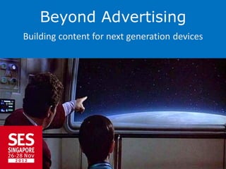 Beyond Advertising
Building content for next generation devices
 