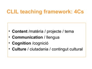 CLIL teaching framework: 4Cs

•
•
•
•

Content /matèria / projecte / tema
Communication / llengua
Cognition /cognició
Neus Lorenzo
Culture / ciutadania / contingut cultural

 