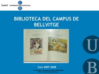 BIBLIOTECA DEL CAMPUS DE
        BELLVITGE




             Curs 2007-2008
       © Campus de Ciències de la Salut de Bellvitge
            CRAI - Universitat de Barcelona
