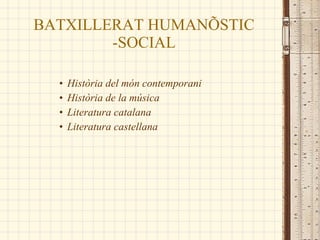 BATXILLERAT HUMANÍSTIC -SOCIAL Història del món contemporani Història de la música Literatura catalana Literatura castellana 