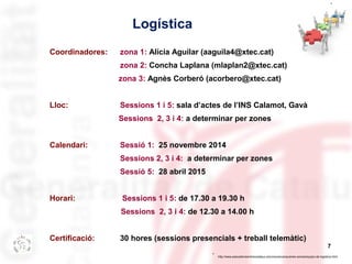 * 
7 
Logística 
Coordinadores: zona 1: Alícia Aguilar (aaguila4@xtec.cat) 
zona 2: Concha Laplana (mlaplan2@xtec.cat) 
zo...