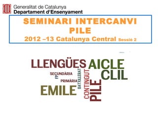SEMINARI INTERCANVI
       PILE
2012 –13 Catalunya Central   Sessió 2




                                Neus Lorenzo
 