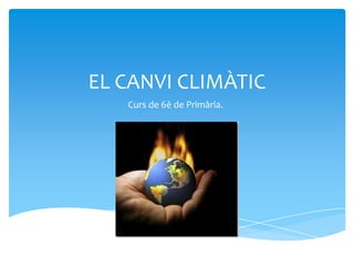 EL CANVI CLIMÀTIC
   Curs de 6è de Primària.
 