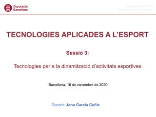 Formació Esports 2020
Gerència de Serveis d’Esports
Barcelona, 16 de novembre de 2020
TECNOLOGIES APLICADES A L’ESPORT
Sessió 3:
Tecnologies per a la dinamització d’activitats esportives
Docent: Jana Garcia Cañiz
 
