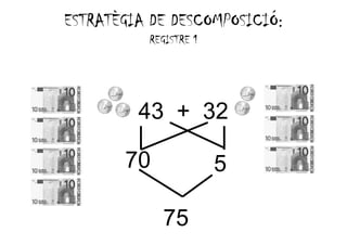 ESTRATÈGIA DE DESCOMPOSICIÓ:
   RA G A          M       :
          REGISTRE 1




         43 + 32

       70              5

            75
 