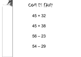 COM ES FAN?
 45 + 32

 45 + 38

 56 – 23

 54 – 29
 