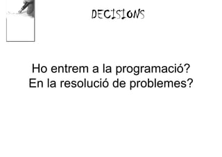 DECISIONS


Ho entrem a la programació?
En la resolució de problemes?
 