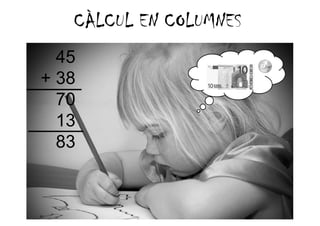 CÀLCUL EN COLUMNES
  45
+ 38
  70
  13
  83
 