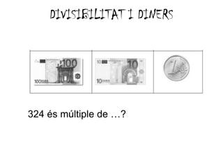 DIVISIBILITAT I DINERS




324 és múltiple de …?
 