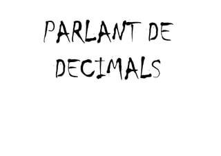 PARLANT DE
 DECIMALS
 