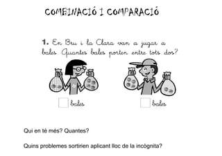 COMBINACIÓ I COMPARACIÓ




Qui en té més? Quantes?

Quins problemes sortirien aplicant lloc de la incògnita?
 