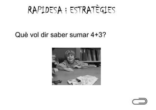 RAPIDESA i ESTRATÈGIES

Què vol dir saber sumar 4+3?
                        4 3?
 