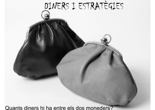 DINERS I ESTRATÈGIES




Quants diners hi ha entre els dos moneders?
 