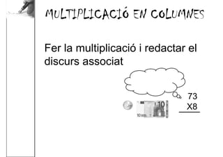 MULTIPLICACIÓ EN COLUMNES

Fer la multiplicació i redactar el
discurs associat
                                 8 vegades ...