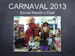 CARNAVAL 2013
  Escola Ramón y Cajal
 