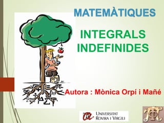 INTEGRALS 
INDEFINIDES 
Autora : Mònica Orpí i Mañé 
 