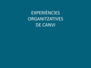 EXPERIÈNCIES
ORGANITZATIVES
DE CANVI
 