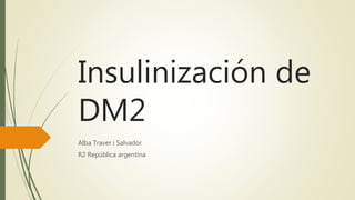 Insulinización de
DM2
Alba Traver i Salvador
R2 República argentina
 