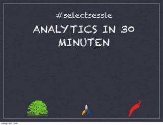 #selectsessie
ANALYTICS IN 30
    MINUTEN
 