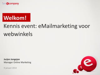 Welkom!
Kennis event: eMailmarketing voor
webwinkels

Jurjen Jongejan
Manager Online Marketing
9 januari 2014

 