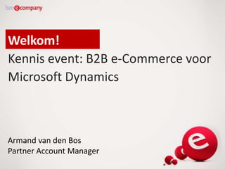 Welkom!
Kennis event: B2B e-Commerce voor
Microsoft Dynamics

Armand van den Bos
Partner Account Manager

 
