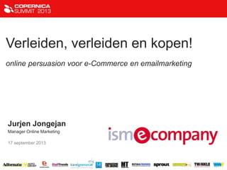 Verleiden, verleiden en kopen!
online persuasion voor e-Commerce en emailmarketing
Jurjen Jongejan
Manager Online Marketing
17 september 2013
 