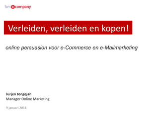 Verleiden, verleiden en kopen!
online persuasion voor e-Commerce en e-Mailmarketing

Jurjen Jongejan
Manager Online Marketing
9 januari 2014

 