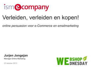 Verleiden, verleiden en kopen!
online persuasion voor e-Commerce en emailmarketing

Jurjen Jongejan
Manager Online Marketing
23 oktober 2013

 