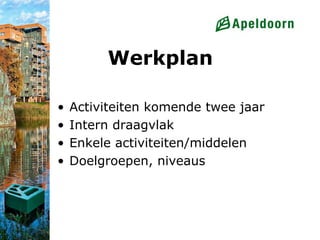 Werkplan

•   Activiteiten komende twee jaar
•   Intern draagvlak
•   Enkele activiteiten/middelen
•   Doelgroepen, niveaus
 
