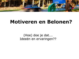 Motiveren en Belonen?

     (Hoe) doe je dat….
   Ideeën en ervaringen??
 