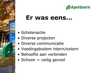 Er was eens…

•   Scholenactie
•   Diverse projecten
•   Diverse communicatie
•   Voedingsbodem intern/extern
•   Behoefte aan verbinden
•   Schoon = veilig gevoel
 