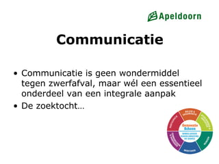 Communicatie

• Communicatie is geen wondermiddel
  tegen zwerfafval, maar wél een essentieel
  onderdeel van een integrale aanpak
• De zoektocht…
 