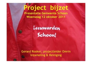 Project bijzet
  Presentatie Gemeente Schoon
   Woensdag 12 oktober 2011




Gerard Rooker, projectleider Omrin
      Inzameling & Reiniging
 