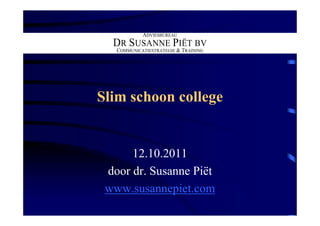 ADVIESBUREAU
  DR SUSANNE PIËT BV
   COMMUNICATIESTRATEGIE & TRAINING




Slim schoon college


      12.10.2011
 door dr. Susanne Piët
 www.susannepiet.com
 