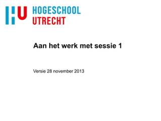 Aan het werk met sessie 1

Versie 28 november 2013

 