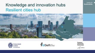 Centre for
Sustainability
Knowledge and innovation hubs
Resilient cities hub
 