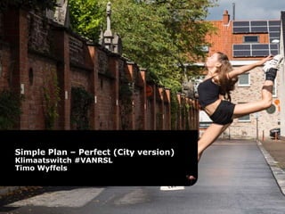 Simple Plan – Perfect (City version)
Klimaatswitch #VANRSL
Timo Wyffels
 