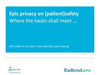 Epic privacy en (patient)safety
Where the twain shall meet …
EPIC UGM 15 mei 2014 Arjen Noordzij, Léon Haszing
 