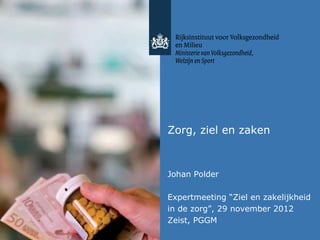 Zorg, ziel en zaken



Johan Polder

Expertmeeting “Ziel en zakelijkheid
in de zorg”, 29 november 2012
Zeist, PGGM
 