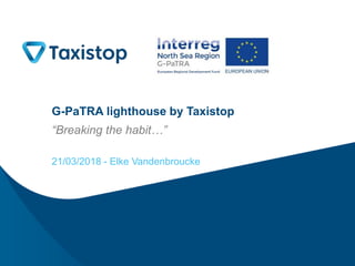 G-PaTRA lighthouse by Taxistop
“Breaking the habit…”
21/03/2018 - Elke Vandenbroucke
 