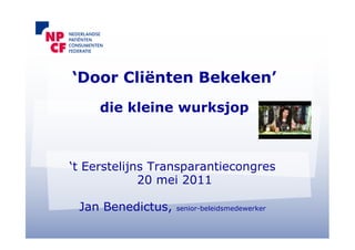 ‘Door Cliënten Bekeken’
     die kleine wurksjop



‘t Eerstelijns Transparantiecongres
             20 mei 2011

 Jan Benedictus,   senior-beleidsmedewerker
 