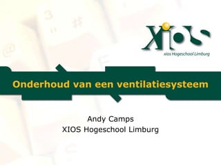 Onderhoud van een ventilatiesysteem
Andy Camps
XIOS Hogeschool Limburg
 