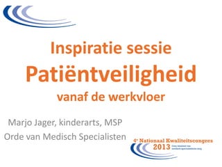 Inspiratie sessie

Patiëntveiligheid
vanaf de werkvloer
Marjo Jager, kinderarts, MSP
Orde van Medisch Specialisten

 