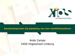 Aandachtspunten bij plaatsing van een ventilatiesysteem
Andy Camps
XIOS Hogeschool Limburg
 