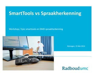 SmartTools vs Spraakherkenning
Workshop / Epic smarttools en DMD spraakherkenning
Laurens de Groot
Micha Holla
Arjen Noordzij Nijmegen, 15 Mei 2014
 