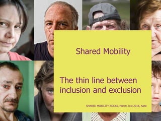 Shared Mobility
The thin line between
inclusion and exclusion
SHARED MOBILITY ROCKS, March 21st 2018, Aalst
 