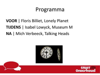 Programma
VOOR | Floris Billiet, Lonely Planet
TIJDENS | Isabel Lowyck, Museum M
NA | Mich Verbeeck, Talking Heads

 
